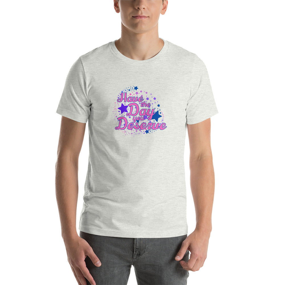 Have The Day You Deserve - Unisex t-shirt