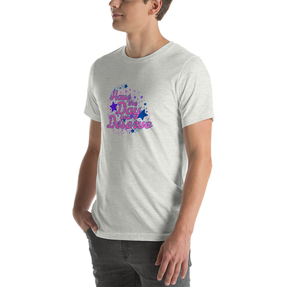Have The Day You Deserve - Unisex t-shirt