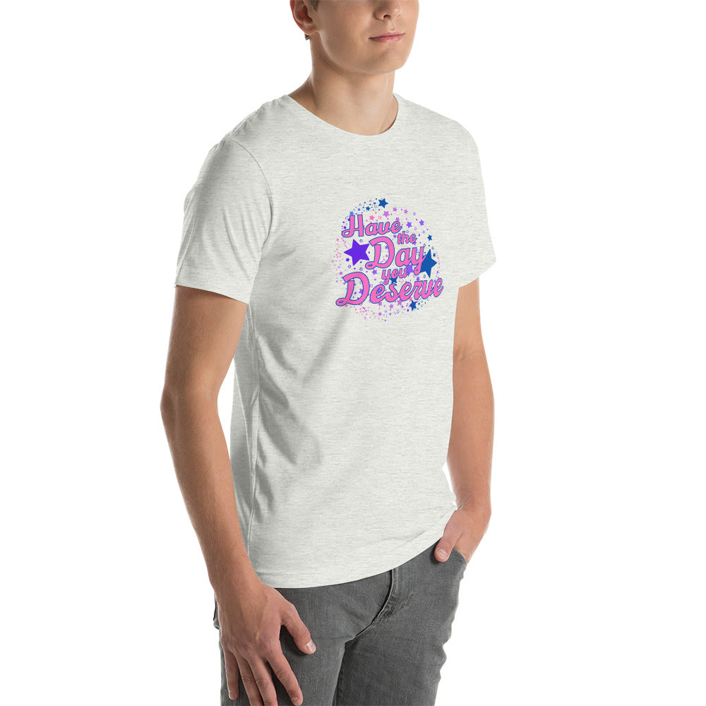 Have The Day You Deserve - Unisex t-shirt