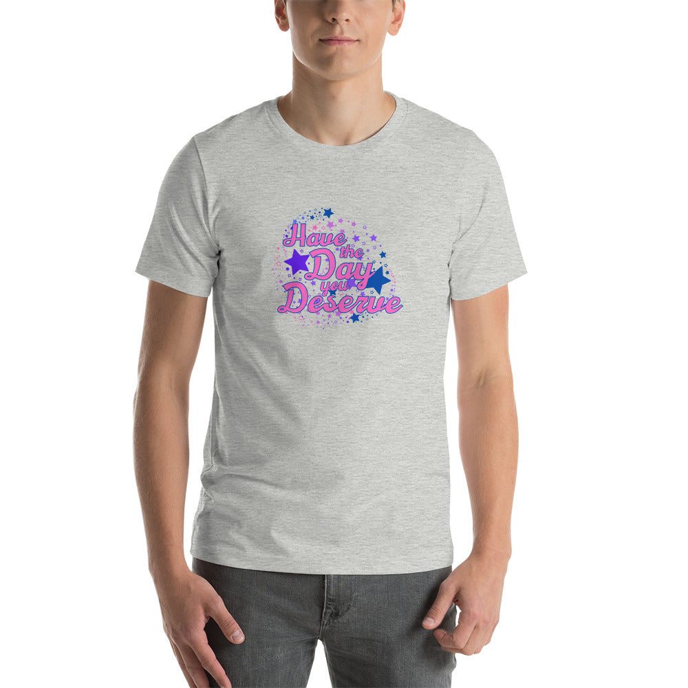 Have The Day You Deserve - Unisex t-shirt
