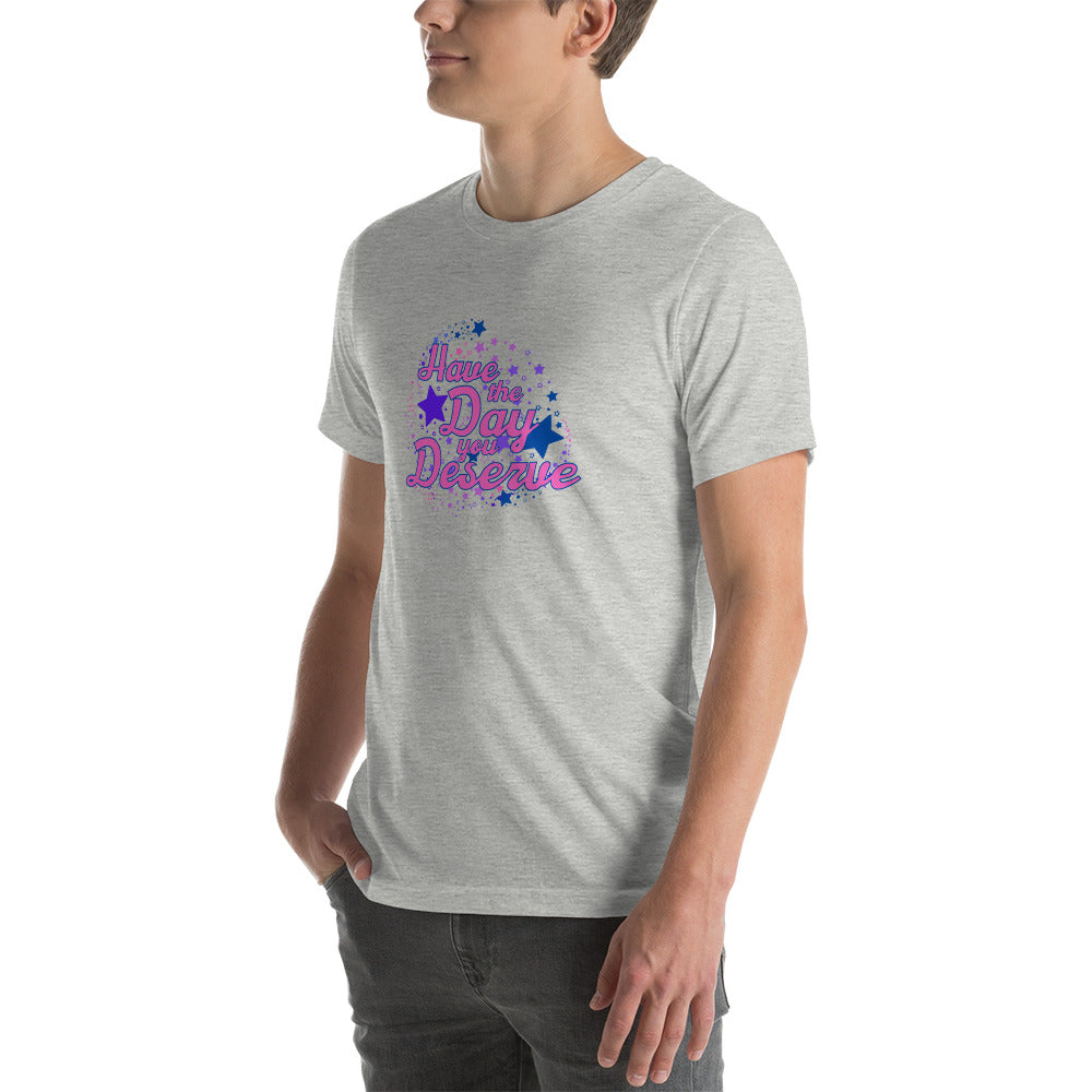 Have The Day You Deserve - Unisex t-shirt