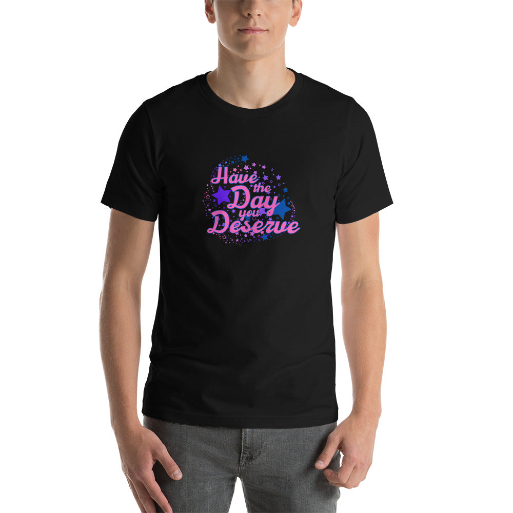 Have The Day You Deserve - Unisex t-shirt