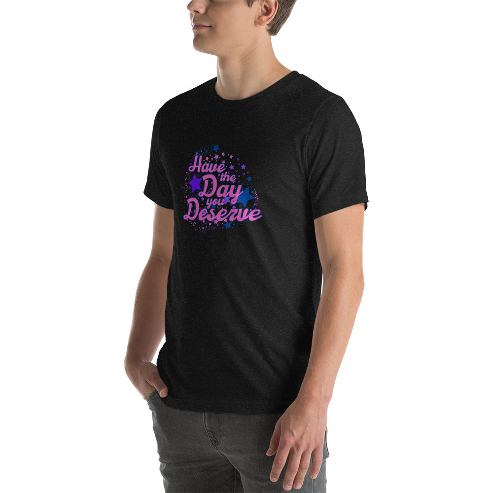 Have The Day You Deserve - Unisex t-shirt