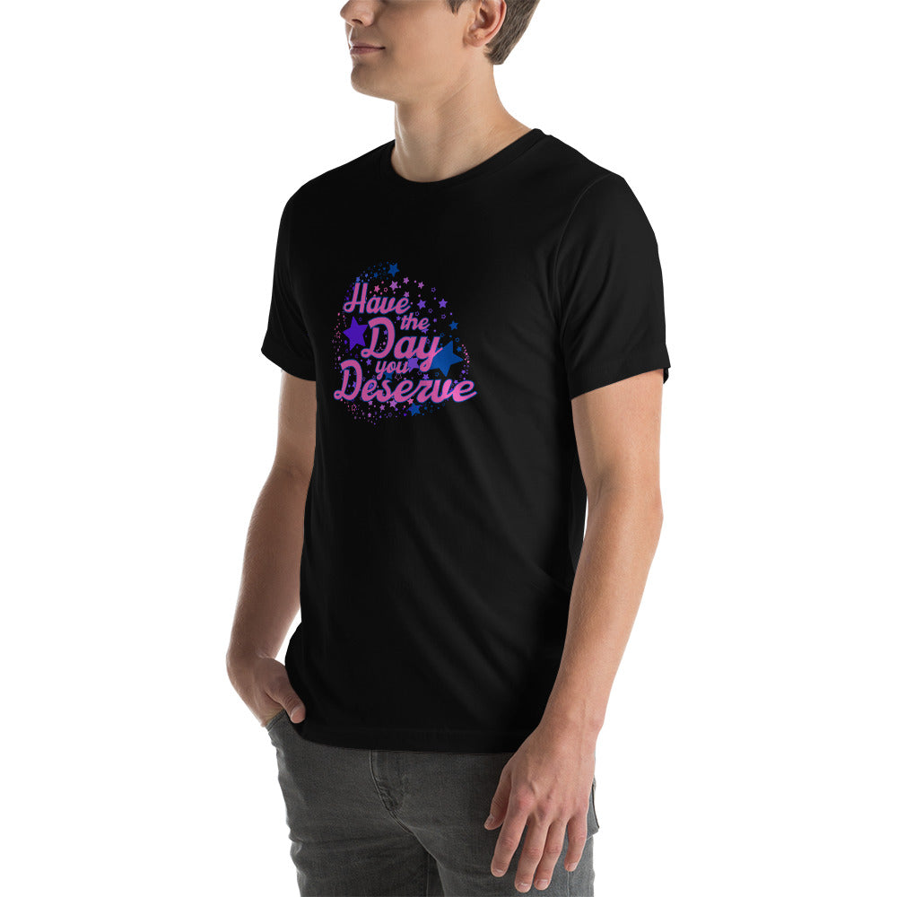 Have The Day You Deserve - Unisex t-shirt