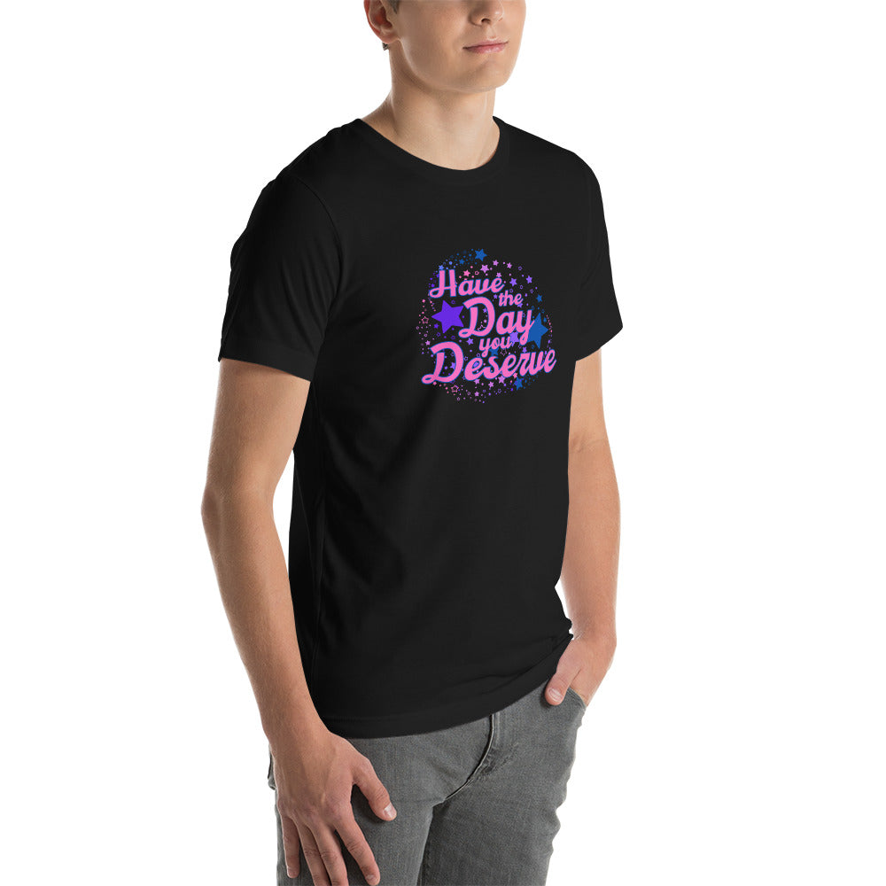 Have The Day You Deserve - Unisex t-shirt