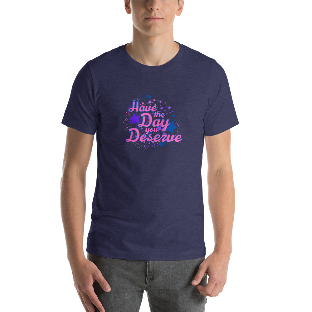Have The Day You Deserve - Unisex t-shirt