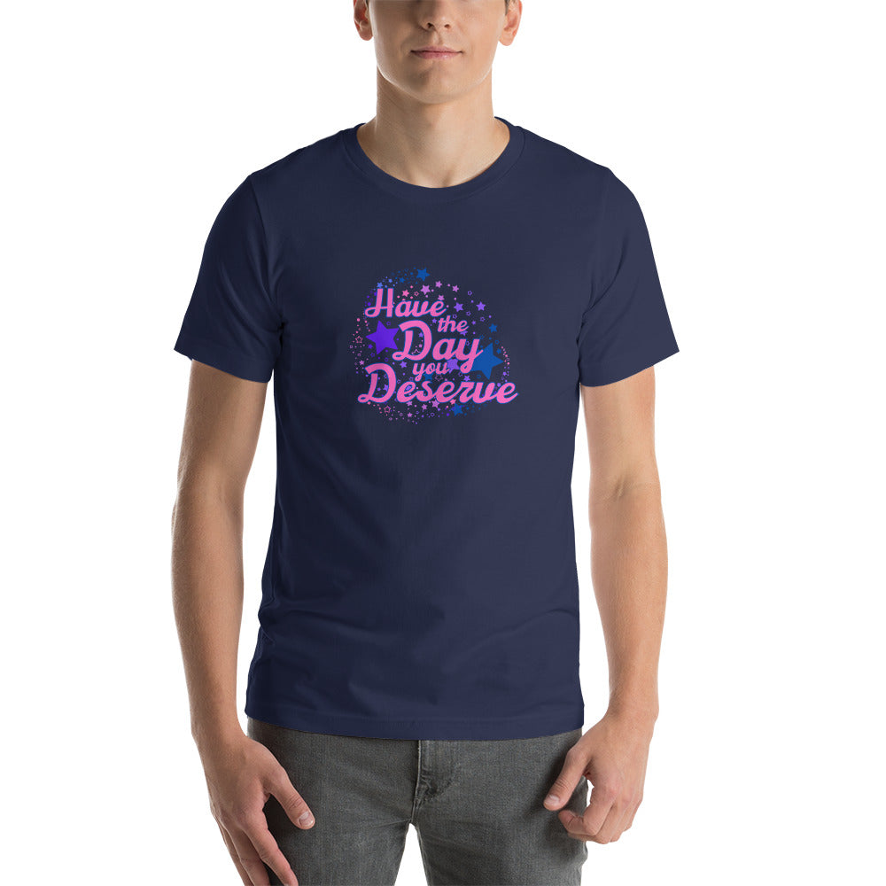 Have The Day You Deserve - Unisex t-shirt