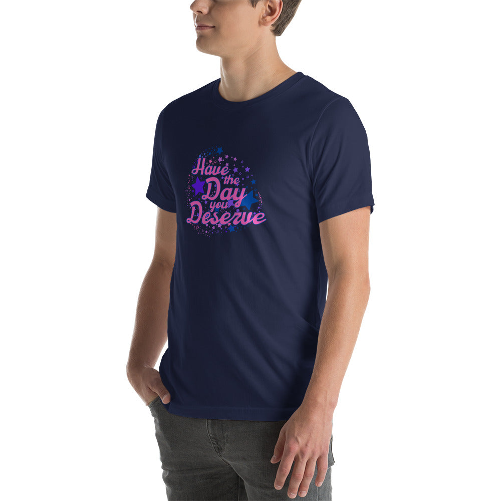 Have The Day You Deserve - Unisex t-shirt