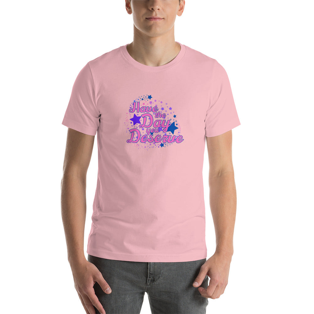 Have The Day You Deserve - Unisex t-shirt