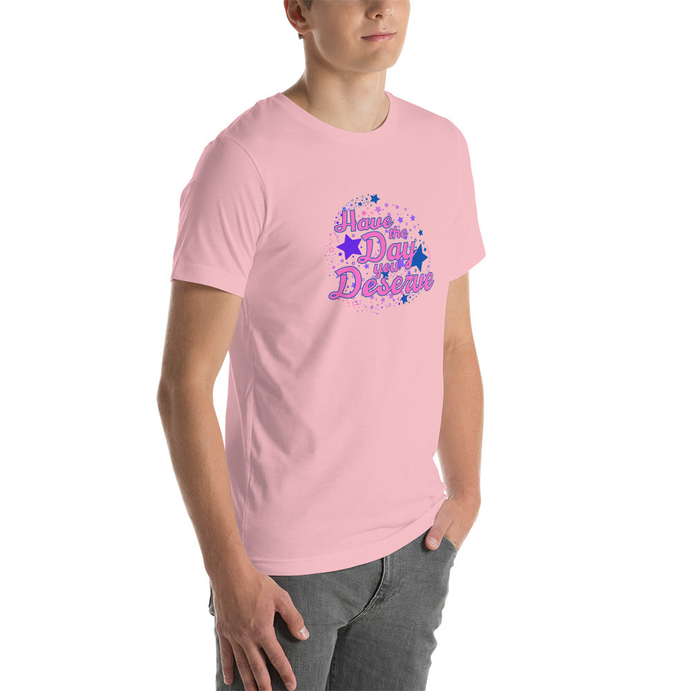 Have The Day You Deserve - Unisex t-shirt