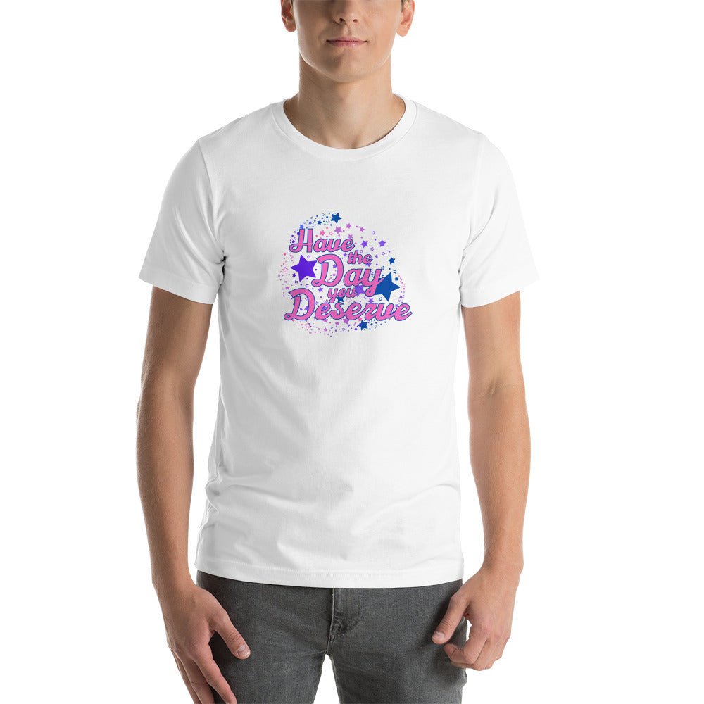 Have The Day You Deserve - Unisex t-shirt