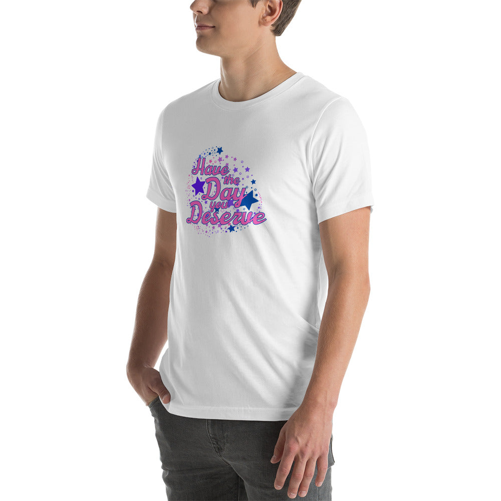 Have The Day You Deserve - Unisex t-shirt