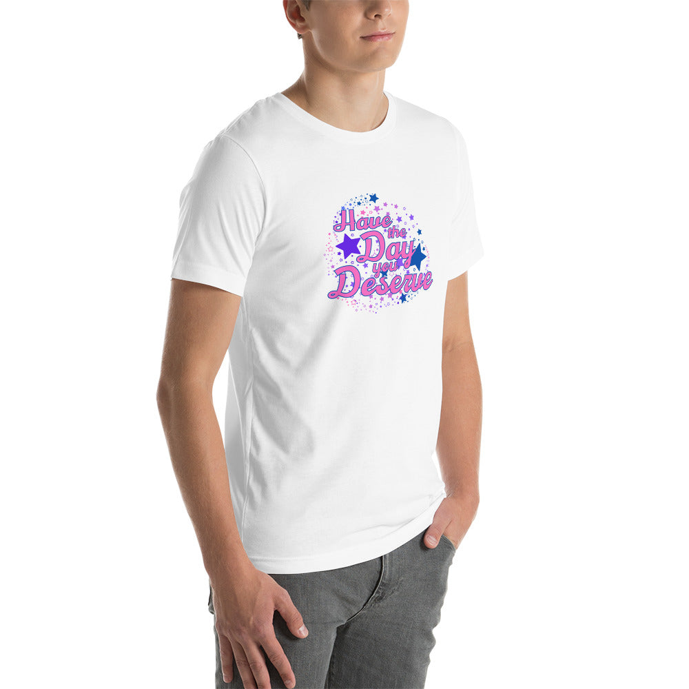 Have The Day You Deserve - Unisex t-shirt