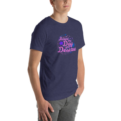 Have The Day You Deserve - Unisex t-shirt