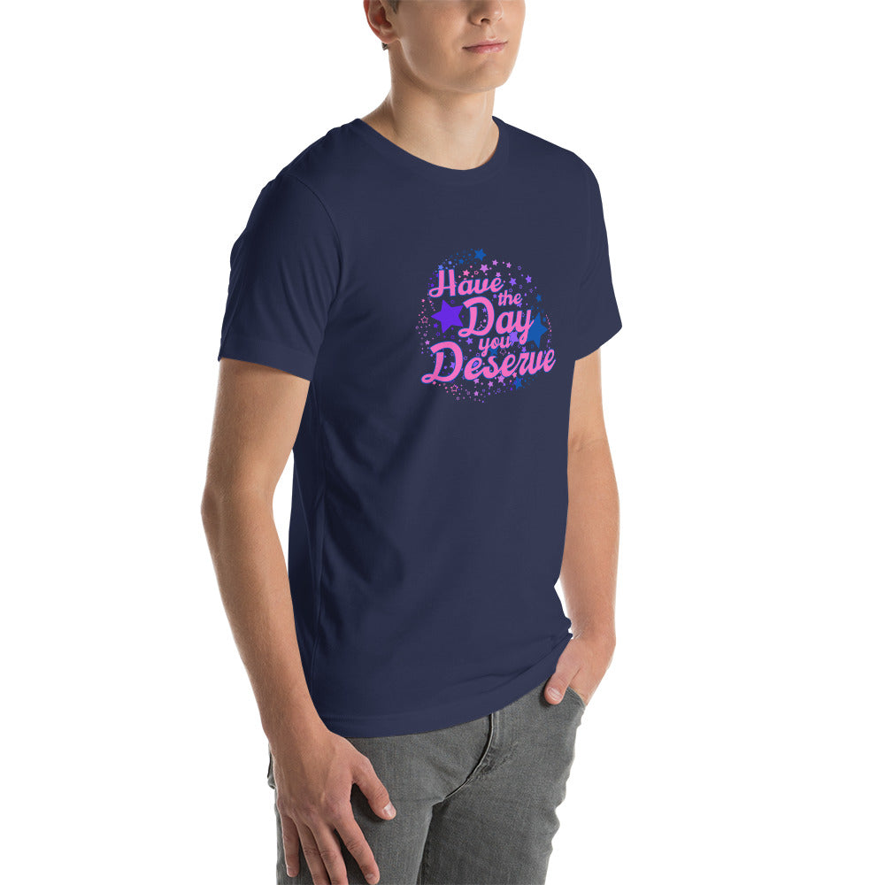 Have The Day You Deserve - Unisex t-shirt